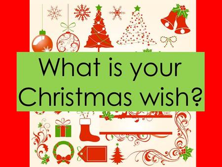 What is your Christmas wish?. I wish for … more money.
