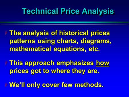 Technical Price Analysis H The analysis of historical prices patterns using charts, diagrams, mathematical equations, etc. H This approach emphasizes how.