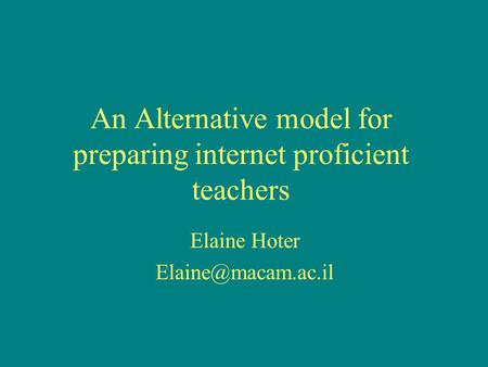 An Alternative model for preparing internet proficient teachers Elaine Hoter