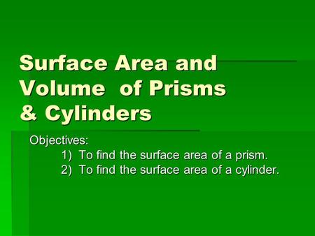Surface Area and Volume of Prisms & Cylinders Surface Area and Volume of Prisms & Cylinders Objectives: 1) To find the surface area of a prism. 2) To find.