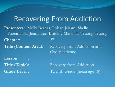 Recovering From Addiction Presenters: Molly Bernas, Rohan Jairam, Shelly Krzeminski, Jenny Lee, Brittany Marshall, Truong Truong Chapter:27 Title (Content.