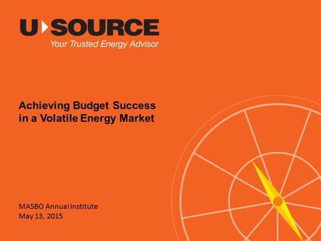 MASBO Annual Institute May 13, 2015 Achieving Budget Success in a Volatile Energy Market.