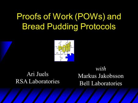 Ari Juels RSA Laboratories Proofs of Work (POWs) and Bread Pudding Protocols with Markus Jakobsson Bell Laboratories.