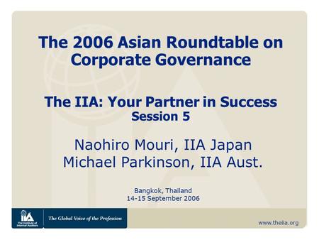 Www.theiia.org The 2006 Asian Roundtable on Corporate Governance The IIA: Your Partner in Success Session 5 Naohiro Mouri, IIA Japan Michael Parkinson,