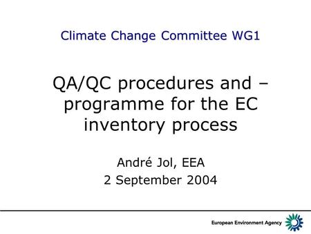 Climate Change Committee WG1 QA/QC procedures and – programme for the EC inventory process André Jol, EEA 2 September 2004.
