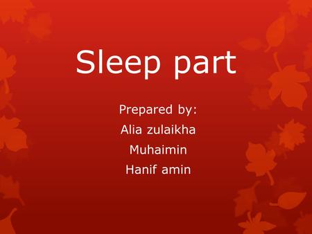 Sleep part Prepared by: Alia zulaikha Muhaimin Hanif amin.