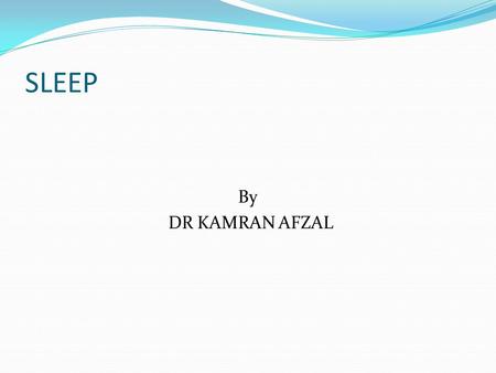 SLEEP By DR KAMRAN AFZAL. Learning Objectives At the end of the lecture the student should be able to Enumerate different types of sleep and differentiate.