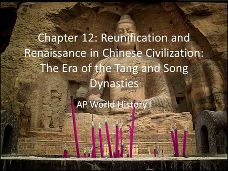 Chapter 12: Reunification and Renaissance in Chinese Civilization: The Era of the Tang and Song Dynasties AP World History I.