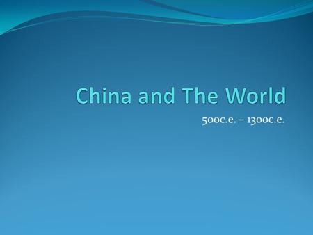 China and The World 500c.e. – 1300c.e..