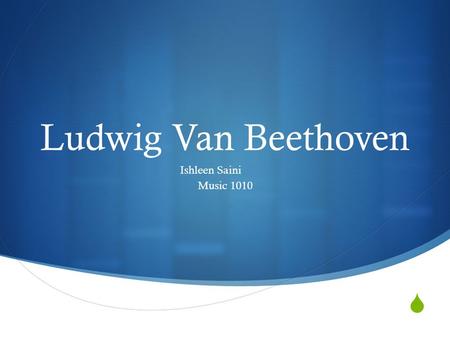  Ludwig Van Beethoven Ishleen Saini Music 1010. Biography  Ludwig Van Beethoven was born on 16 th December, 1770 in Bonn, Germany  was the grandson.