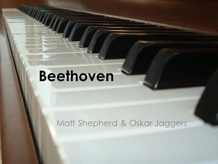 Beethoven Matt Shepherd & Oskar Jaggers. About Beethoven Beethoven was a German composer and pianist. His best known compositions include 9 symphonies,