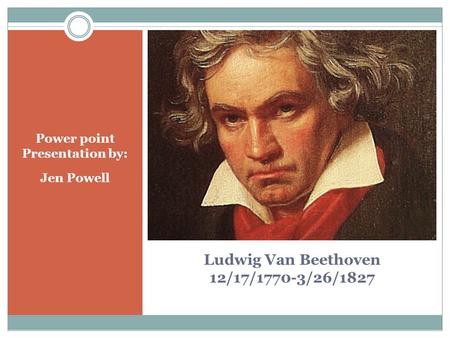 Ludwig Van Beethoven 12/17/1770-3/26/1827 Power point Presentation by: Jen Powell.