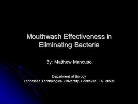 Mouthwash Effectiveness in Eliminating Bacteria By: Matthew Mancuso Department of Biology Tennessee Technological University, Cookeville, TN 38505.