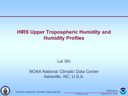 GlobVapour Frascati, ItalyMarch 8-10, 2011 1 NOAA’s National Climatic Data Center HIRS Upper Tropospheric Humidity and Humidity Profiles Lei Shi NOAA National.