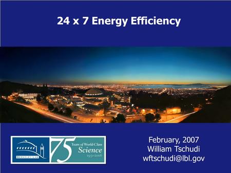 24 x 7 Energy Efficiency February, 2007 William Tschudi
