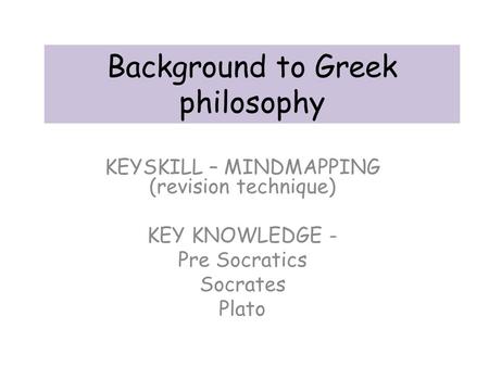 Background to Greek philosophy KEYSKILL – MINDMAPPING (revision technique) KEY KNOWLEDGE - Pre Socratics Socrates Plato.