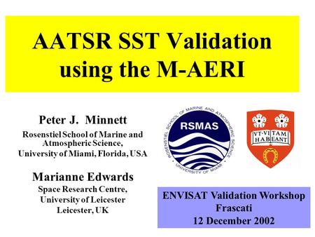 AATSR SST Validation using the M-AERI Peter J. Minnett Rosenstiel School of Marine and Atmospheric Science, University of Miami, Florida, USA Marianne.