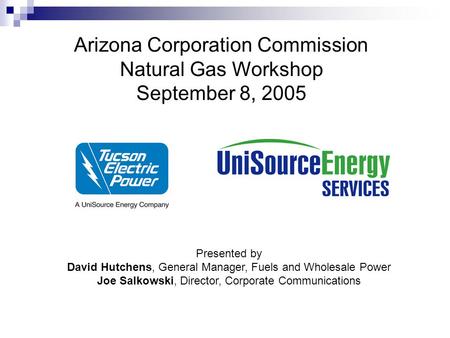 Arizona Corporation Commission Natural Gas Workshop September 8, 2005 Presented by David Hutchens, General Manager, Fuels and Wholesale Power Joe Salkowski,