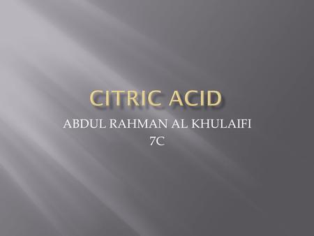 ABDUL RAHMAN AL KHULAIFI 7C.  Citric acid is naturally found in citrus food it can mix with liquids it can be found in oranges or tangerines.