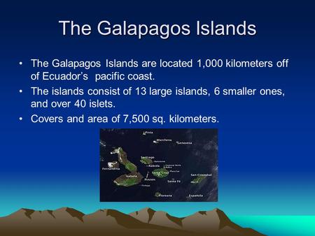 The Galapagos Islands The Galapagos Islands are located 1,000 kilometers off of Ecuador’s pacific coast. The islands consist of 13 large islands, 6 smaller.