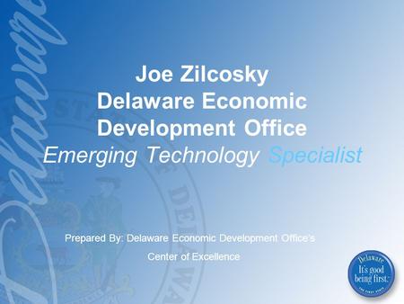 Joe Zilcosky Delaware Economic Development Office Emerging Technology Specialist Prepared By: Delaware Economic Development Office’s Center of Excellence.
