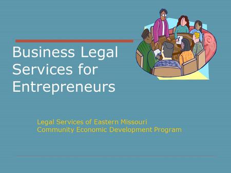 Business Legal Services for Entrepreneurs Legal Services of Eastern Missouri Community Economic Development Program.