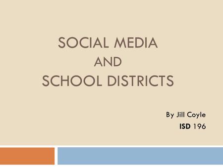 SOCIAL MEDIA AND SCHOOL DISTRICTS By Jill Coyle ISD 196.