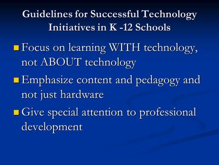 Guidelines for Successful Technology Initiatives in K -12 Schools Focus on learning WITH technology, not ABOUT technology Focus on learning WITH technology,