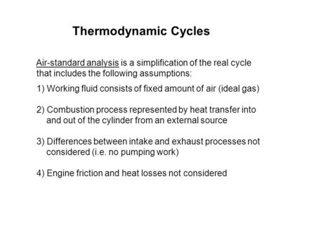 Thermodynamic Cycles Air-standard analysis is a simplification of the real cycle that includes the following assumptions: 1) Working fluid consists of.