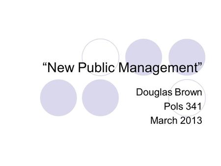 “New Public Management” Douglas Brown Pols 341 March 2013.