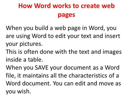 How Word works to create web pages When you build a web page in Word, you are using Word to edit your text and insert your pictures. This is often done.