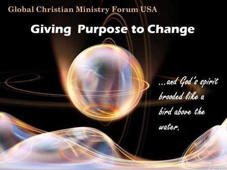 1 …and God’s spirit brooded like a bird above the water. Global Christian Ministry Forum USA Giving Purpose to Change.