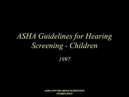 ASHA 1997 HEARING SCREENING GUIDELINES ASHA Guidelines for Hearing Screening - Children 1997.