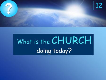 ? ? 12 What is the CHURCH doing today ?. The church (Christians) are spreading the Gospel.