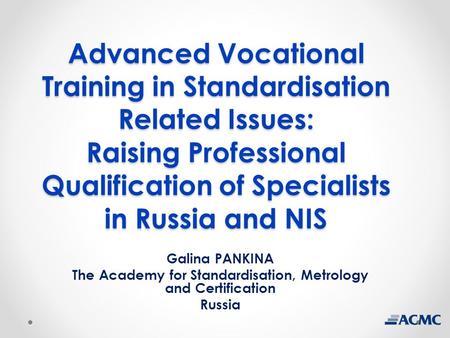 Advanced Vocational Training in Standardisation Related Issues: Raising Professional Qualification of Specialists in Russia and NIS Galina PANKINA The.