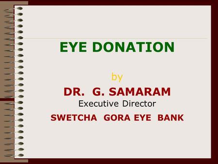 EYE DONATION by DR. G. SAMARAM Executive Director SWETCHA GORA EYE BANK.