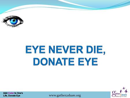 Add Color to One’s Life, Donate Eye www.gather2share.org.