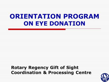 ORIENTATION PROGRAM ON EYE DONATION Rotary Regency Gift of Sight Coordination & Processing Centre.