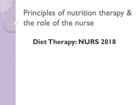 Principles of nutrition therapy & the role of the nurse Diet Therapy: NURS 2018.