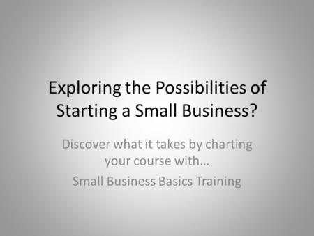 Exploring the Possibilities of Starting a Small Business? Discover what it takes by charting your course with… Small Business Basics Training.