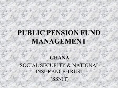 PUBLIC PENSION FUND MANAGEMENT GHANA SOCIAL SECURITY & NATIONAL INSURANCE TRUST (SSNIT)