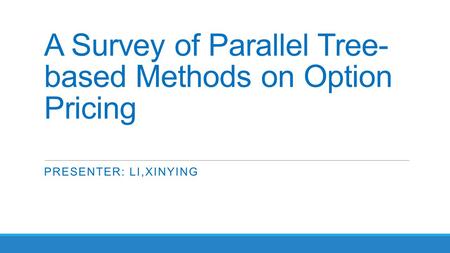 A Survey of Parallel Tree- based Methods on Option Pricing PRESENTER: LI,XINYING.