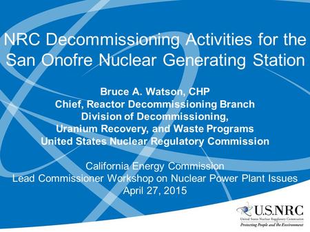 NRC Decommissioning Activities for the San Onofre Nuclear Generating Station Bruce A. Watson, CHP Chief, Reactor Decommissioning Branch Division of Decommissioning,
