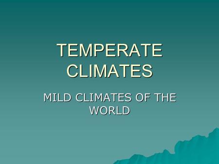 TEMPERATE CLIMATES MILD CLIMATES OF THE WORLD. TYPES OF TEMPERATE CLIMATES  COOL OCEANIC CLIMATE (IRELAND)  WARM TEMPERATE (MEDITERRANEAN) CLIMATE 