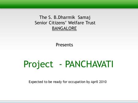 The S. B.Dharmik Samaj Senior Citizens’ Welfare Trust BANGALORE Presents Project - PANCHAVATI Expected to be ready for occupation by April 2010.