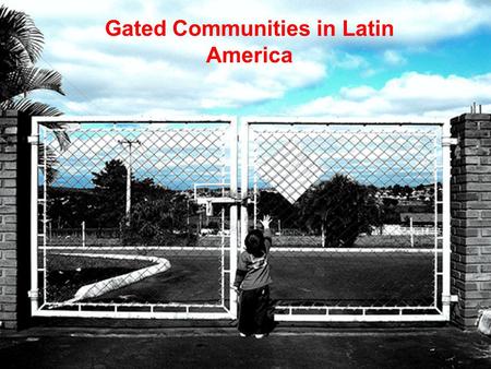 Gated Communities in Latin America. Evolution of Gated Communities Nile River Valley Defended against hunter- gatherer tribes.