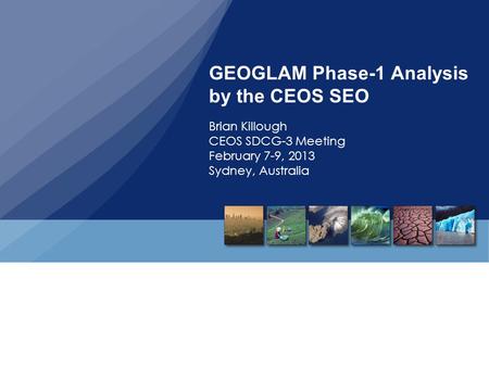 GEOGLAM Phase-1 Analysis by the CEOS SEO Brian Killough CEOS SDCG-3 Meeting February 7-9, 2013 Sydney, Australia.