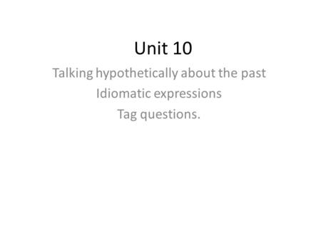 Unit 10 Talking hypothetically about the past Idiomatic expressions