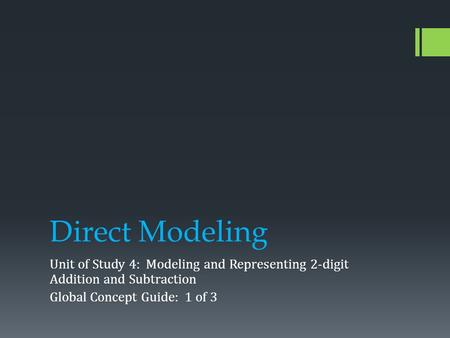 Direct Modeling Unit of Study 4: Modeling and Representing 2-digit Addition and Subtraction Global Concept Guide: 1 of 3.