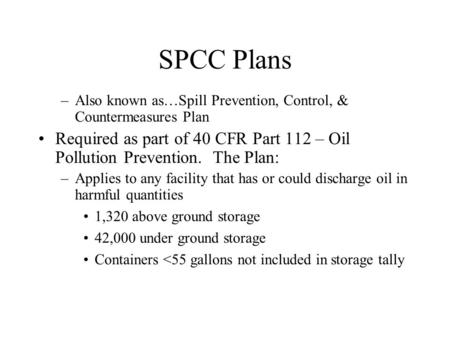 SPCC Plans Also known as…Spill Prevention, Control, & Countermeasures Plan Required as part of 40 CFR Part 112 – Oil Pollution Prevention. The Plan: Applies.